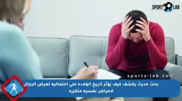 بحث حديث يكشف كيف يؤثر تاريخ الولادة على احتمالية تعرض الرجال لأمراض نفسية متكررة